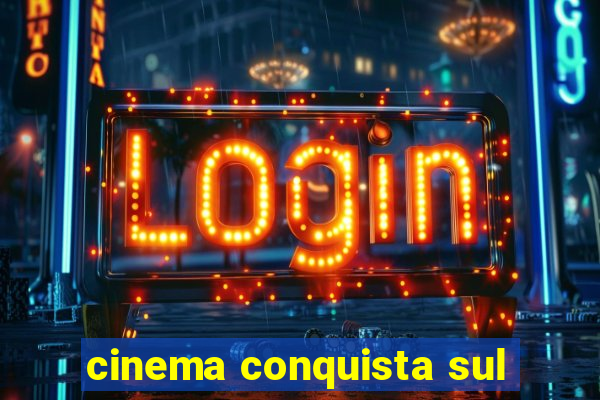 cinema conquista sul